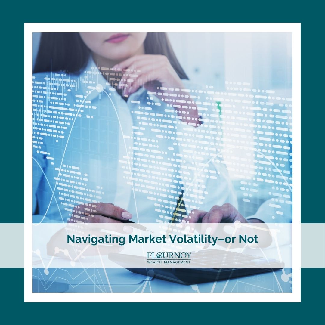 Navigating Market Volatility–or Not - Flournoy Wealth Management, San Jose